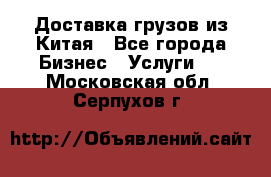Доставка грузов из Китая - Все города Бизнес » Услуги   . Московская обл.,Серпухов г.